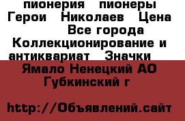 1.1) пионерия : пионеры Герои - Николаев › Цена ­ 90 - Все города Коллекционирование и антиквариат » Значки   . Ямало-Ненецкий АО,Губкинский г.
